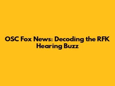 OSC Fox News: Decoding the RFK Hearing Buzz