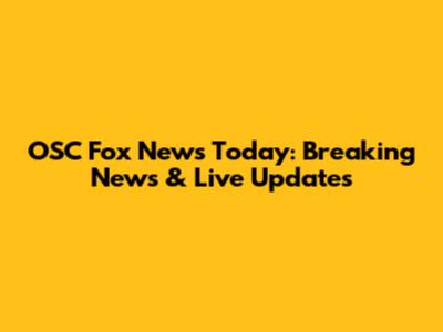 OSC Fox News Today: Breaking News & Live Updates