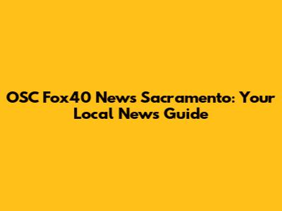 OSC Fox40 News Sacramento: Your Local News Guide