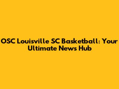 OSC Louisville SC Basketball: Your Ultimate News Hub