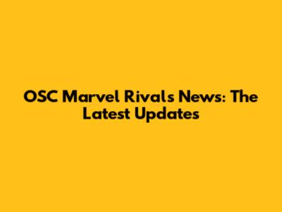 OSC Marvel Rivals News: The Latest Updates