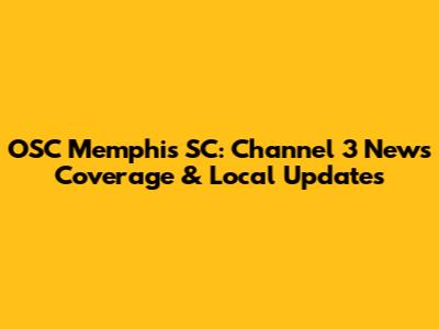 OSC Memphis SC: Channel 3 News Coverage & Local Updates