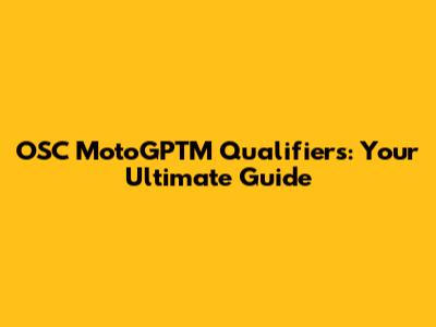 OSC MotoGPTM Qualifiers: Your Ultimate Guide