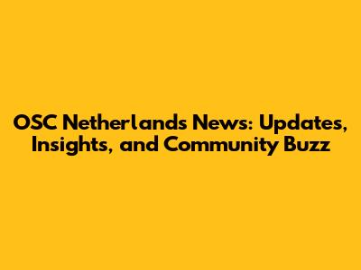 OSC Netherlands News: Updates, Insights, and Community Buzz