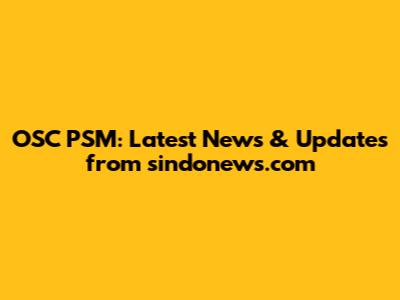 OSC PSM: Latest News & Updates from sindonews.com