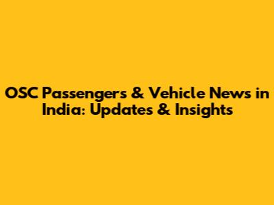 OSC Passengers & Vehicle News in India: Updates & Insights