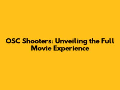 OSC Shooters: Unveiling the Full Movie Experience