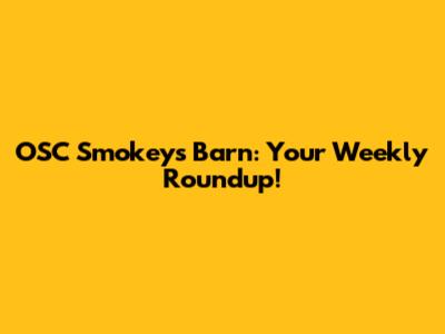 OSC Smokey's Barn: Your Weekly Roundup!