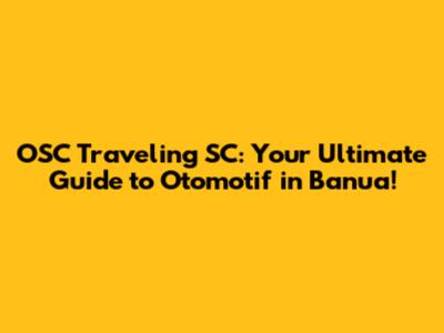 OSC Traveling SC: Your Ultimate Guide to Otomotif in Banua!