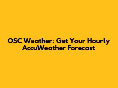 OSC Weather: Get Your Hourly AccuWeather Forecast