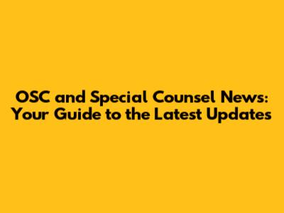 OSC and Special Counsel News: Your Guide to the Latest Updates