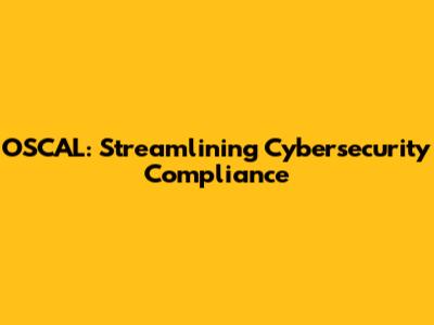 OSCAL: Streamlining Cybersecurity Compliance