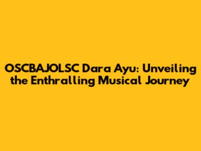 OSCBAJOLSC Dara Ayu: Unveiling the Enthralling Musical Journey