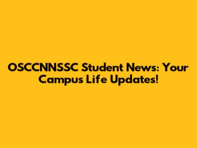 OSCCNNSSC Student News: Your Campus Life Updates!