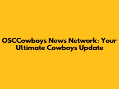 OSCCowboys News Network: Your Ultimate Cowboys Update