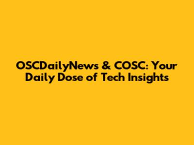 OSCDailyNews & COSC: Your Daily Dose of Tech Insights