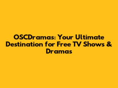 OSCDramas: Your Ultimate Destination for Free TV Shows & Dramas