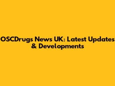 OSCDrugs News UK: Latest Updates & Developments
