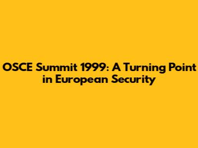 OSCE Summit 1999: A Turning Point in European Security