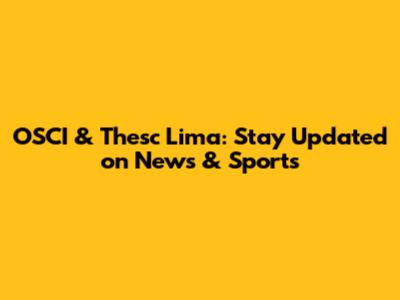 OSCI & Thesc Lima: Stay Updated on News & Sports