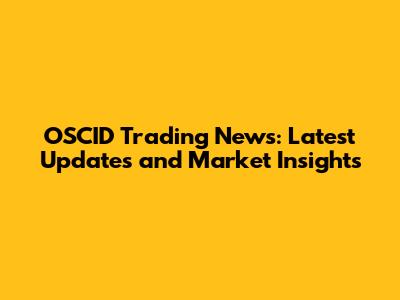 OSCID Trading News: Latest Updates and Market Insights