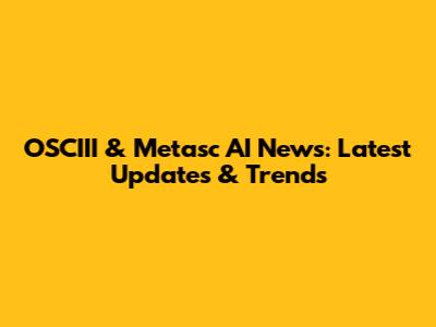 OSCIII & Metasc AI News: Latest Updates & Trends