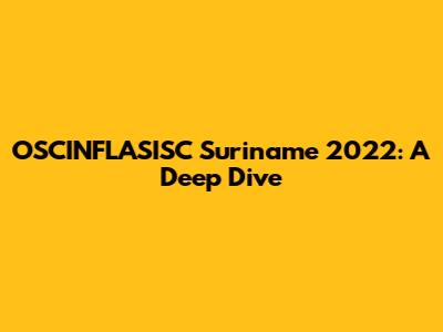 OSCINFLASISC Suriname 2022: A Deep Dive