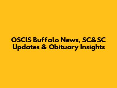 OSCIS Buffalo News, SC&SC Updates & Obituary Insights