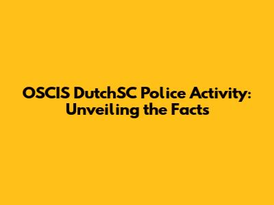 OSCIS DutchSC Police Activity: Unveiling the Facts