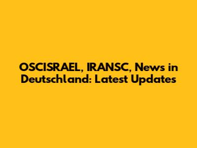 OSCISRAEL, IRANSC, News in Deutschland: Latest Updates