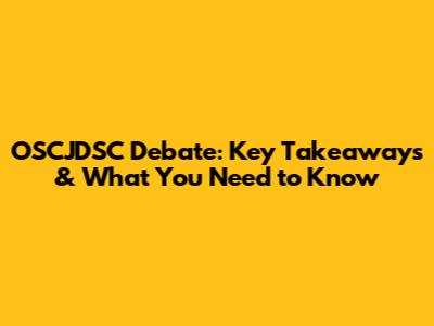 OSCJDSC Debate: Key Takeaways & What You Need to Know