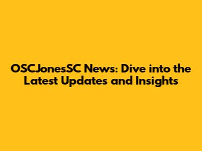 OSCJonesSC News: Dive into the Latest Updates and Insights