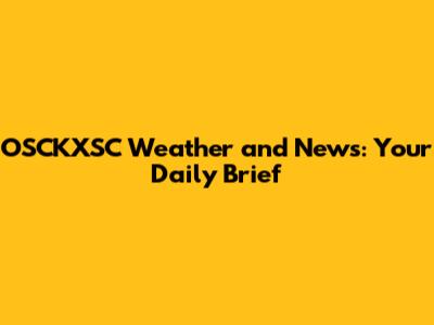 OSCKXSC Weather and News: Your Daily Brief