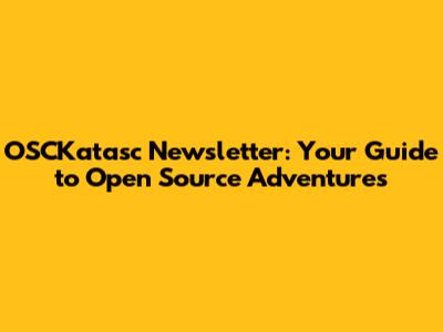 OSCKatasc Newsletter: Your Guide to Open Source Adventures