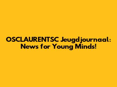 OSCLAURENTSC Jeugdjournaal: News for Young Minds!