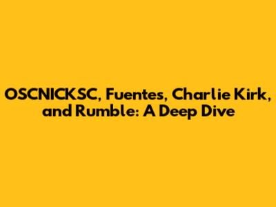 OSCNICKSC, Fuentes, Charlie Kirk, and Rumble: A Deep Dive
