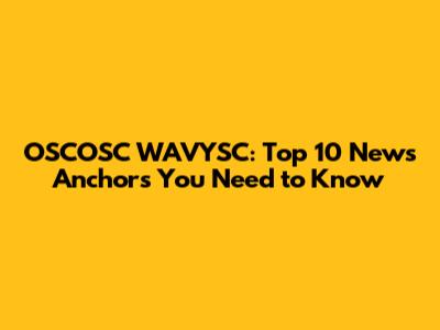OSCOSC WAVYSC: Top 10 News Anchors You Need to Know