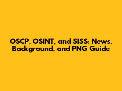 OSCP, OSINT, and SISS: News, Background, and PNG Guide