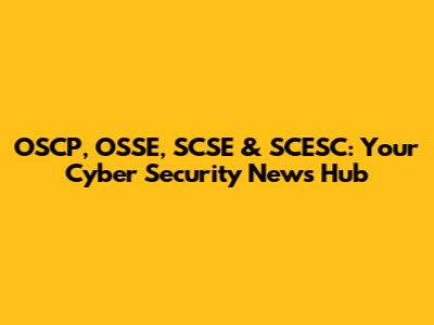 OSCP, OSSE, SCSE & SCESC: Your Cyber Security News Hub