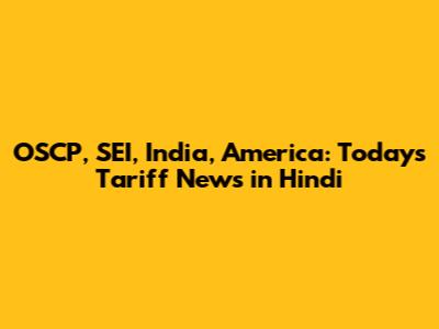 OSCP, SEI, India, America: Today's Tariff News in Hindi