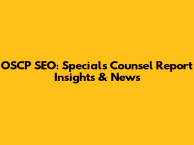 OSCP SEO: Specials Counsel Report Insights & News