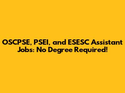 OSCPSE, PSEI, and ESESC Assistant Jobs: No Degree Required!