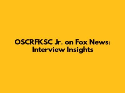 OSCRFKSC Jr. on Fox News: Interview Insights