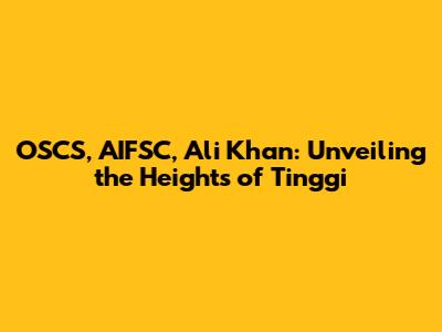 OSCS, AIFSC, Ali Khan: Unveiling the Heights of Tinggi
