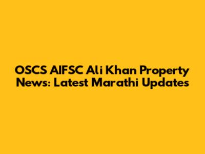 OSCS AIFSC Ali Khan Property News: Latest Marathi Updates