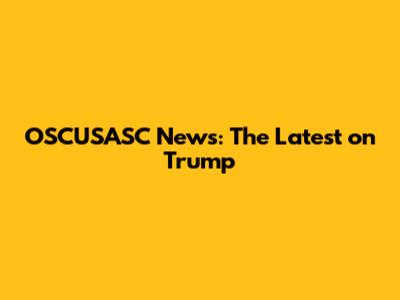 OSCUSASC News: The Latest on Trump