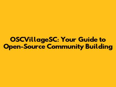 OSCVillageSC: Your Guide to Open-Source Community Building