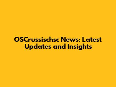 OSCrussischsc News: Latest Updates and Insights