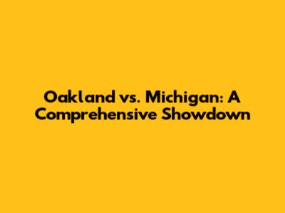 Oakland vs. Michigan: A Comprehensive Showdown