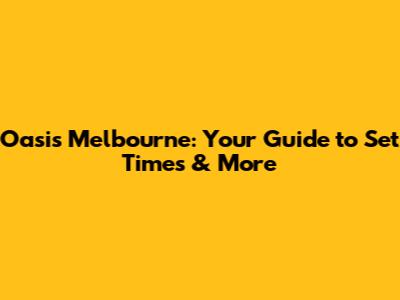 Oasis Melbourne: Your Guide to Set Times & More